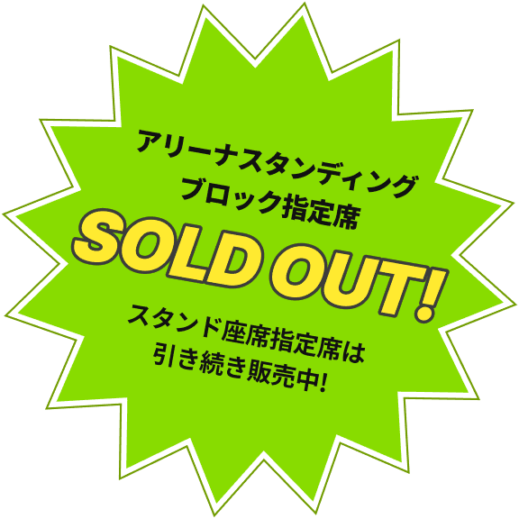 アリーナスタンディング ブロック指定席 SOLD OUT!スタンド座席指定席は引き続き販売中!